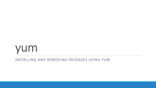 yum
INSTALLING AND REMOVING PACKAGES USING YUM
 