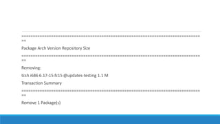 ==============================================================================
==
Package Arch Version Repository Size
==============================================================================
==
Removing:
tcsh i686 6.17-15.fc15 @updates-testing 1.1 M
Transaction Summary
==============================================================================
==
Remove 1 Package(s)
 