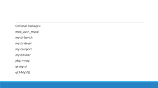Optional Packages:
mod_auth_mysql
mysql-bench
mysql-devel
mysqlreport
mysqltuner
php-mysql
qt-mysql
qt3-MySQL
 