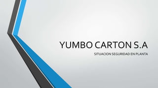 YUMBO CARTON S.A
SITUACION SEGURIDAD EN PLANTA
 