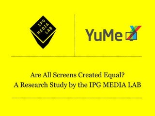 Are All Screens Created Equal?
A Research Study by the IPG MEDIA LAB
 