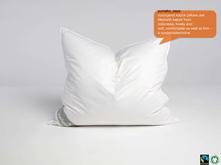 yumeko_says:
ourorganic kapok pillows are
filledwith kapok from
Indonesia, lovely and
soft, comfortable as well as firm –
a sustainablechoice
 