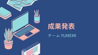 成果発表
チーム YUMEMI
 