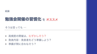 ݁࿦
ษ‫ڧ‬ձ։࠵ͷश‫׳‬Խ
▶︎
ߴස౓ͷ։࠵͸ɺΉ͔ͣͦ͠͏ʁ
▶︎
ൃද಺༰ɾൃදऀΛͲ͏४උ͠Α͏ʁ
▶︎
४උ͕ؒʹ߹Θͳͦ͏ʁ
ΛΦεεϝ
ͦ͏͸‫ͯͬݴ‬΋
⋯
 