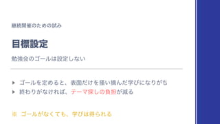 ‫ܧ‬ଓ։࠵ͷͨΊͷࢼΈ
໨ඪઃఆ
▶︎
ΰʔϧΛఆΊΔͱɺද໘͚ͩΛૡ͍ఠΜֶͩͼʹͳΓ͕ͪ
▶︎
ऴΘΓ͕ͳ͚Ε͹ɺςʔϚ୳͠ͷෛ୲͕‫ݮ‬Δ
˞ ΰʔϧ͕ͳͯ͘΋ɺֶͼ͸ಘΒΕΔ
ษ‫ڧ‬ձͷΰʔϧ͸ઃఆ͠ͳ͍
 