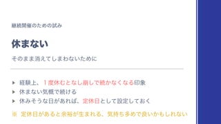 ‫ܧ‬ଓ։࠵ͷͨΊͷࢼΈ
‫͍ͳ·ٳ‬
▶︎
‫্ݧܦ‬ɺ̍౓‫ٳ‬Ήͱͳ่͠͠Ͱଓ͔ͳ͘ͳΔҹ৅
▶︎
‫Ͱ֓ؾ͍ͳ·ٳ‬ଓ͚Δ
▶︎
‫ٳ‬Έͦ͏ͳ೔͕͋Ε͹ɺఆ‫ٳ‬೔ͱͯ͠ઃఆ͓ͯ͘͠
˞ ఆ‫ٳ‬೔͕͋Δͱ༨༟͕ੜ·ΕΔɺ‫ͪ࣋ؾ‬ଟΊͰྑ͍͔΋͠Εͳ͍
ͦͷ··ফ͑ͯ͠·Θͳ͍ͨΊʹ
 