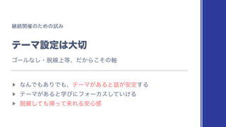 ‫ܧ‬ଓ։࠵ͷͨΊͷࢼΈ
ςʔϚઃఆ͸େ੾
▶︎
ͳΜͰ΋͋ΓͰ΋ɺςʔϚ͕͋Δͱ࿩͕҆ఆ͢Δ
▶︎
ςʔϚ͕͋ΔͱֶͼʹϑΥʔΧε͍͚ͯ͠Δ
▶︎
୤ઢͯ͠΋‫ͯͬؼ‬དྷΕΔ҆৺‫ײ‬
ΰʔϧͳ͠ɾ୤ઢ্౳ɺ͔ͩΒͦ͜ͷ࣠
 