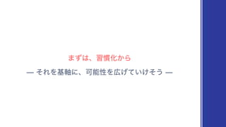 ŠͦΕΛ‫ʹ࣠ج‬ɺՄೳੑΛ޿͍͚͛ͯͦ͏Š
·ͣ͸ɺश‫׳‬Խ͔Β
 