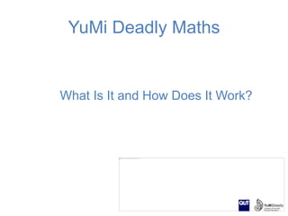 YuMi Deadly Maths 
What Is It and How Does It Work? 
 