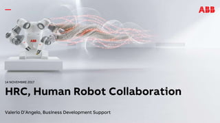 14 NOVEMBRE 2017
HRC, Human Robot Collaboration
Valerio D’Angelo, Business Development Support
 