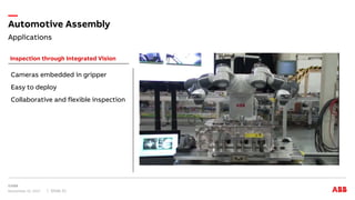 Applications
Automotive Assembly
November 15, 2017 Slide 21
Inspection through Integrated Vision
Cameras embedded in gripper
Easy to deploy
Collaborative and flexible inspection
 