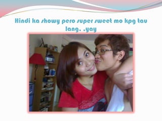 Hindi ka showy pero super sweet mo kpg tau
lang, ,yay
 