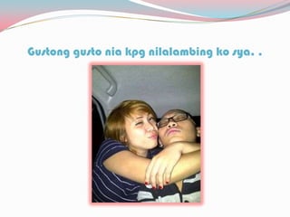 Gustong gusto nia kpg nilalambing ko sya. .
 