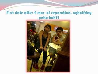 First date after 4 mos of separation, nghalfday
pako huh?!
 