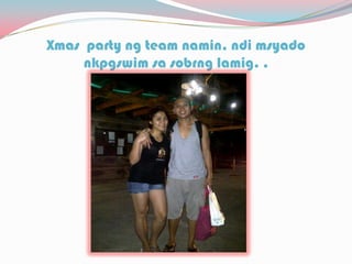Xmas party ng team namin, ndi msyado
nkpgswim sa sobrng lamig. .
 