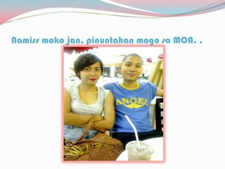 Namiss moko jan, pinuntahan mogo sa MOA. .
 