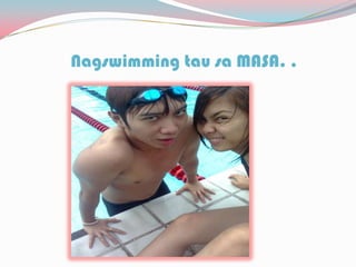 Nagswimming tau sa MASA. .
 