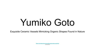 Yumiko Goto
Exquisite Ceramic Vessels Mimicking Organic Shapes Found in Nature
https://mymodernmet.com/yumiko-goto-nature-ceramics/
02/22/2022
 