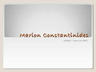 Marion ConstantinidesMarion Constantinides
What I love to Eat!
 