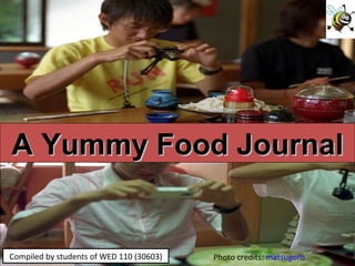 Photo credits:  matsugoro Compiled by students of WED 110 (30603) A Yummy Food Journal 