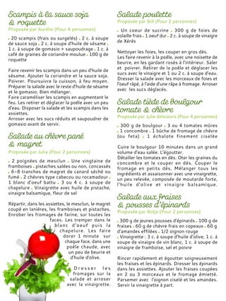Proposée par Aurélie (Pour 4 personnes)
20 scampis (frais ou surgelés) 2 c. à soupe
de sauce soja 2 c. à soupe d'huile de sésame
1 c. à soupe de gomasio + saupoudrage 1 c. à
café de graines de coriandre moulue 100 g de
roquette
Faire revenir les scampis dans un peu d’huile de
sésame. Ajouter la coriandre et la sauce soja.
Poivrer. Poursuivre la cuisson, à feu moyen.
Préparer la salade avec le reste d’huile de sésame
et le gomasio. Bien mélanger.
Faire caraméliser les scampis en augmentant le
feu. Les retirer et déglacer la poêle avec un peu
d’eau. Disposer la salade et les scampis dans les
assiettes.
Arroser avec les sucs réduits et saupoudrer de
gomasio avant de servir.
Proposée par Bill (Pour 2 personnes)
Un coeur de sucrine 300 g de foies de
volaille frais 1 oeuf dur 2 c. à soupe de vinaigre
de Xérès
Nettoyer les foies, les couper en gros dés.
Les faire revenir à la poêle, avec une noisette de
beurre, en les gardant rosés à l’intérieur. Saler
et poivrer. Retirer de la poêle et déglacer les
sucs avec le vinaigre et 1 ou 2 c. à soupe d’eau.
Dresser la salade avec les morceaux de foies et
l'oeuf râpé, à l’aide d’une râpe à fromage. Arroser
avec les sucs déglacés.
Proposée par Julia (Pour 2 personnes)
2 poignées de mesclun Une vingtaine de
framboises pistaches salées ou non, concassés
6-8 tranches de magret de canard séché ou
fumé 2 chèvres type cabecou ou rocamadour
1 blanc d'oeuf battu 3 ou 4 c. à soupe de
chapelure Vinaigrette avec huile de pistache,
vinaigre balsamique, fleur de sel
Répartir, dans les assiettes, le mesclun, le magret
coupé en lanières, les framboises et pistaches.
Enrober les fromages de farine, sur toutes les
faces. Les tremper dans le
blanc d'oeuf puis la
chapelure. Les faire
dorer 1 minute sur
chaque face, dans une
poêle chaude, avec
un peu de beurre et
d'huile d'olive.
D r e s s e r l e s
fromages sur la
salade et arroser
avec la vinaigrette.
Proposée par Julie deliciours (Pour 4 personnes)
300 g de boulgour 3 ou 4 tomates mûres
1 concombre 1 bûche de fromage de chèvre
(ou feta) 1 échalote finement ciselée
Cuire le boulgour 10 minutes dans un grand
volume d’eau salée. L’égoutter.
Détailler les tomates en dés. Oter les graines du
concombre et le couper en dés. Couper le
fromage en petits dés. Mélanger tous les
ingrédients et assaisonner avec une vinaigrette,
un peu relevée, composée de moutarde forte,
l'huile d'olive et vinaigre balsamique.
Proposée par Boljo (Pour 2 personnes)
300 g de jeunes pousses d’épinards 100 g de
fraises 60 g de chèvre frais en copeaux 60 g
d’amandes effilées 1/2 oignon rouge
Vinaigrette : 3 c. à soupe d’huile d’olive, 1 c. à
soupe de vinaigre de vin blanc, 1 c. à soupe de
vinaigre de framboise, sel et poivre
Rincer rapidement et égoutter soigneusement
les fraises et les épinards. Dresser les épinards
dans les assiettes. Ajouter les fraises coupées
en 2 ou 3 morceaux et le fromage émietté.
Parsemer avec l'oignon ciselé et les amandes.
Servir la vinaigrette à part.
 