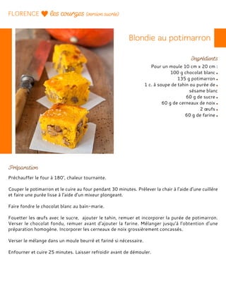 Pour un moule 10 cm x 20 cm :
100 g chocolat blanc
135 g potimarron
1 c. à soupe de tahin ou purée de
sésame blanc
60 g de sucre
60 g de cerneaux de noix
2 œufs
60 g de farine
Préchauffer le four à 180°, chaleur tournante.
Couper le potimarron et le cuire au four pendant 30 minutes. Prélever la chair à l’aide d’une cuillère
et faire une purée lisse à l’aide d’un mixeur plongeant.
Faire fondre le chocolat blanc au bain-marie.
Fouetter les œufs avec le sucre, ajouter le tahin, remuer et incorporer la purée de potimarron.
Verser le chocolat fondu, remuer avant d’ajouter la farine. Mélanger jusqu’à l’obtention d’une
préparation homogène. Incorporer les cerneaux de noix grossièrement concassés.
Verser le mélange dans un moule beurré et fariné si nécessaire.
Enfourner et cuire 25 minutes. Laisser refroidir avant de démouler.
 