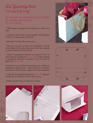 Télécharger le gabarit de la boite sur notre site
web.
L'imprimer deux fois sur des feuilles A4 de papier
bristol ou autre papier cartonné.
Découper le long des traits noirs.
Marquer les plis le long des pointillés, à l’aide
d’une règle et d’un plioir (ou avec le dos des ciseaux
ou autre outil pas trop pointu)
Coller la languette latérale du gabarit A sur le
côté opposé du gabarit B. 1a sur 2b. Coller ensuite
la languette latérale du gabarit B sur le côté du
gabarit A. 1b sur 2a.
Faire les trous à l'aide d'une perforeuse. Coller les
languettes supérieures 3 vers l'intérieur et refaire
les trous en prenant pour repère les trous existants.
Coller les languettes inférieures. 5 sur 4. Appuyer
fortement en mettant la main dans le sac.
Enfiler un joli ruban et décorer la boîte.
 