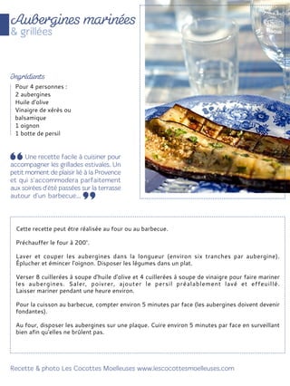 Cette recette peut être réalisée au four ou au barbecue.
Préchauffer le four à 200°.
Laver et couper les aubergines dans la longueur (environ six tranches par aubergine).
Éplucher et émincer l'oignon. Disposer les légumes dans un plat.
Verser 8 cuillerées à soupe d'huile d'olive et 4 cuillerées à soupe de vinaigre pour faire mariner
les aubergines. Saler, poivrer, ajouter le persil préalablement lavé et effeuillé.
Laisser mariner pendant une heure environ.
Pour la cuisson au barbecue, compter environ 5 minutes par face (les aubergines doivent devenir
fondantes).
Au four, disposer les aubergines sur une plaque. Cuire environ 5 minutes par face en surveillant
bien afin qu'elles ne brûlent pas.
Pour 4 personnes :
2 aubergines
Huile d'olive
Vinaigre de xérès ou
balsamique
1 oignon
1 botte de persil
 