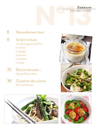 N°136 		 Naturellement bon
8 		 Ils font le buzz
		Les Champignons de Paris
		Le Citron
		L’asperge
		La banane
		L’artichaut
		La fraise
32 	 Rencontre avec...
		Claude-Olivier Marti
36 	 Question de cuisine
		 Par Chef Damien
Sommaire
mars / avril / mai 2013
 