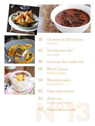 N°13
38 	 Un menu en 30 minutes
		Par Nanou
42 	 Vite fait, bien fait !
		Au quotidien
46 	 Le temps d'un week-end
56 	 British Corner
		 Par Pascale Weeks
58 	 Rencontre avec...
		Philippe Conticini
62 	 Dans votre cuisine
64 	 Zoom sur...
		 Les desserts au chocolat
72 	 Pâques en chocolat
 