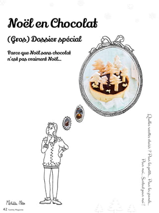 Noël en Chocolat
Quellesrecetteschoisir?Pourlespetits…Pourlesgrands…
Pourmoi…Surtoutpourmoi!
42 Yummy Magazine
(Gros) Dossier spécial
Parce que Noël sans chocolat
n’est pas vraiment Noël…
 