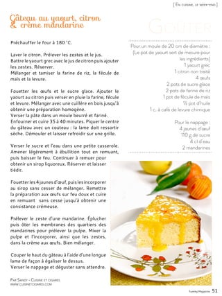 Yummy Magazine 51
[ En cuisine, le week-end ]
Par Sandy - Cuisine et cigares
www.cuisinetcigares.com
Pour un moule de 20 cm de diamètre :
(Le pot de yaourt sert de mesure pour
les ingrédients)
1 yaourt grec
1 citron non traité
4 œufs
2 pots de sucre glace
2 pots de farine de riz
1 pot de fécule de maïs
½ pot d’huile
1 c. à café de levure chimique
Pour le nappage :
4 jaunes d’œuf
110 g de sucre
4 cl d’eau
2 mandarines
Gâteau au yaourt, citron
& crème mandarine
Préchauffer le four à 180 °C.
Laver le citron. Prélever les zestes et le jus.
Battre le yaourt grec avec le jus de citron puis ajouter
les zestes. Réserver.
Mélanger et tamiser la farine de riz, la fécule de
maïs et la levure.
Fouetter les œufs et le sucre glace. Ajouter le
yaourt au citron puis verser en pluie la farine, fécule
et levure. Mélanger avec une cuillère en bois jusqu’à
obtenir une préparation homogène.
Verser la pâte dans un moule beurré et fariné.
Enfourner et cuire 35 à 40 minutes. Piquer le centre
du gâteau avec un couteau : la lame doit ressortir
sèche. Démouler et laisser refroidir sur une grille.
Verser le sucre et l’eau dans une petite casserole.
Amener légèrement à ébullition tout en remuant,
puis baisser le feu. Continuer à remuer pour
obtenir un sirop liquoreux. Réserver et laisser
tiédir.
Fouetterles4jaunesd’œuf,puislesincorporer
au sirop sans cesser de mélanger. Remettre
la préparation aux œufs sur feu doux et cuire
en remuant sans cesse jusqu’à obtenir une
consistance crémeuse.
Prélever le zeste d’une mandarine. Éplucher
puis ôter les membranes des quartiers des
mandarines pour prélever la pulpe. Mixer la
pulpe et l’incorporer, ainsi que les zestes,
dans la crème aux œufs. Bien mélanger.
Couper le haut du gâteau à l’aide d’une longue
lame de façon à égaliser le dessus.
Verser le nappage et déguster sans attendre.
 