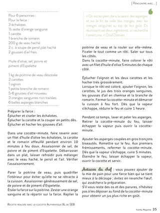 Yummy Magazine 35
[ Rencontre avec... ]
Préparer la farce :
Éplucher et ciseler les échalotes.
Éplucher la carotte et la couper en petits dés.
Éplucher et hacher les gousses d’ail.
Dans une cocotte-minute, faire revenir avec
un filet d’huile d’olive les échalotes, la carotte
et le romarin effeuillé pendant environ 10
minutes à feu doux. Assaisonner de sel, de
poivre et de piment d’Espelette. Débarrasser
dans un plat, laisser refroidir puis mélanger
avec le veau haché, le persil et l’ail. Vérifier
l’assaisonnement.
Parer la poitrine de veau, puis quadriller
l’intérieur pour éviter qu’elle ne se rétracte à
la cuisson. Assaisonner généreusement de sel,
de poivre et de piment d’Espelette.
Étaler la farce sur la poitrine. Zester une orange
sanguine et la répartir sur la farce. Replier la
poitrine de veau et la rouler sur elle-même.
Ficeler le tout comme un rôti. Saler sur tous
les côtés.
Dans la cocotte-minute, faire colorer le rôti
avec un filet d’huile d’olive 5 minutes de chaque
côté.
Éplucher l’oignon et les deux carottes et les
hacher très grossièrement.
Lorsque le rôti est coloré, ajouter l’oignon, les
carottes, le jus des trois oranges sanguines,
les gousses d’ail en chemise et la branche de
romarin. Fermer la cocotte-minute et démarrer
la cuisson à feu fort. Dès que la vapeur
s’échappe, réduire le feu et cuire 1 heure.
Pendant ce temps, laver et peler les asperges.
Retirer la cocotte-minute du feu, laisser
échapper la vapeur puis ouvrir la cocotte-
minute.
Ajouter les asperges coupées en gros tronçons
biseautés. Remettre sur le feu. Aux premiers
frémissements, refermer la cocotte-minute.
Dès que la vapeur s’échappe, cuire 5 minutes.
Éteindre le feu, laisser échapper la vapeur,
ouvrir la cocotte et servir.
Astuces du chef : vous pouvez ajouter de
la mie de pain pour une farce bien qui se tient
mieux à la découpe ; évitez en revanche l’œuf,
qui asséchera la préparation.
S’il vous reste des os et des parures, n’hésitez
pas à les déposer au fond de la cocotte-minute
pour obtenir un jus plus riche en goût.
Pour 6 personnes :
Pour la farce :
3 échalotes
½ zeste d’orange sanguine
1 carotte
1 branche de romarin
200 g de veau haché
2 c. à soupe de persil plat haché
2 gousses d’ail frais
Huile d’olive, sel, poivre et
piment d’Espelette
1 kg de poitrine de veau désossée
2 carottes
1 oignon
1 petite branche de romarin
5-6 gousses d’ail nouveau
3 oranges sanguines non traitées
6 belles asperges blanches
« On est en plein dans la saison des asperges
et sur la fin de celle des oranges, avec les
oranges sanguines au top de leur goût. En
réunissant ces deux ingrédients, on recherche
l’amertume. » Chef Damien
Recette réalisée avec la cocotte Authentique 8L de SEB
 
