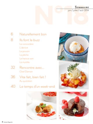 N°186 		 Naturellement bon
8 		 Ils font le buzz
		Le concombre
		L’abricot
		Le poivron
		La pêche
		Le haricot vert
		La myrtille
32 	 Rencontre avec...
		Chef Damien
36 	 Vite fait, bien fait !
		Au quotidien
40 	 Le temps d'un week-end
Sommaire
juin / juillet / août 2014
4 Yummy Magazine
 