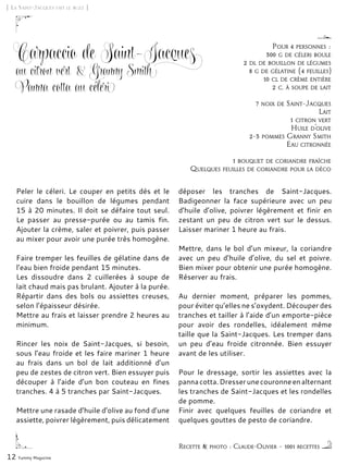 12 Yummy Magazine
Peler le céleri. Le couper en petits dés et le
cuire dans le bouillon de légumes pendant
15 à 20 minutes. Il doit se défaire tout seul.
Le passer au presse-purée ou au tamis fin.
Ajouter la crème, saler et poivrer, puis passer
au mixer pour avoir une purée très homogène.
 
Faire tremper les feuilles de gélatine dans de
l’eau bien froide pendant 15 minutes.
Les dissoudre dans 2 cuillerées à soupe de
lait chaud mais pas brulant. Ajouter à la purée.
Répartir dans des bols ou assiettes creuses,
selon l’épaisseur désirée.
Mettre au frais et laisser prendre 2 heures au
minimum.
Rincer les noix de Saint-Jacques, si besoin,
sous l’eau froide et les faire mariner 1 heure
au frais dans un bol de lait additionné d’un
peu de zestes de citron vert. Bien essuyer puis
découper à l’aide d’un bon couteau en fines
tranches. 4 à 5 tranches par Saint-Jacques.
Mettre une rasade d’huile d’olive au fond d’une
assiette, poivrer légèrement, puis délicatement
déposer les tranches de Saint-Jacques.
Badigeonner la face supérieure avec un peu
d’huile d’olive, poivrer légèrement et finir en
zestant un peu de citron vert sur le dessus.
Laisser mariner 1 heure au frais.
Mettre, dans le bol d’un mixeur, la coriandre
avec un peu d’huile d’olive, du sel et poivre.
Bien mixer pour obtenir une purée homogène.
Réserver au frais.
Au dernier moment, préparer les pommes,
pour éviter qu’elles ne s’oxydent. Découper des
tranches et tailler à l’aide d’un emporte-pièce
pour avoir des rondelles, idéalement même
taille que la Saint-Jacques. Les tremper dans
un peu d’eau froide citronnée. Bien essuyer
avant de les utiliser.
Pour le dressage, sortir les assiettes avec la
pannacotta.Dresserunecouronneenalternant
les tranches de Saint-Jacques et les rondelles
de pomme.
Finir avec quelques feuilles de coriandre et
quelques gouttes de pesto de coriandre.
[ La Saint-Jacques fait le buzz ]
Recette & photo : Claude-Olivier – 1001 recettes
Pour 4 personnes :
300 g de céleri boule
2 dl de bouillon de légumes
8 g de gélatine (4 feuilles)
10 cl de crème entière
2 c. à soupe de lait
7 noix de Saint-Jacques
Lait
1 citron vert
Huile d’olive
2-3 pommes Granny Smith
Eau citronnée
1 bouquet de coriandre fraîche
Quelques feuilles de coriandre pour la déco
Carpaccio de Saint-Jacques
au citron vert & Granny Smith
Panna cotta au céleri
 