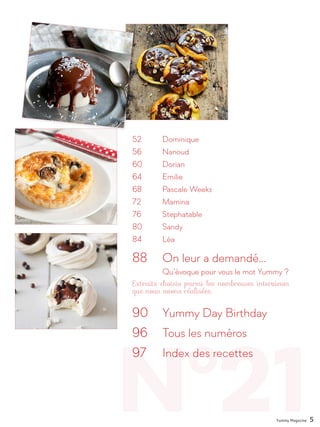 N°21
52		 Dominique
56		 Nanoud
60		 Dorian
64		 Emilie
68		 Pascale Weeks
72		 Mamina
76		 Stephatable
80		 Sandy
84		 Léa
88 	 On leur a demandé…
		Qu’évoque pour vous le mot Yummy ?
90 	 Yummy Day Birthday
96 	 Tous les numéros
97 	 Index des recettes
Yummy Magazine 5
 