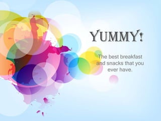Yummy!
 The best breakfast
and snacks that you
    ever have.
 