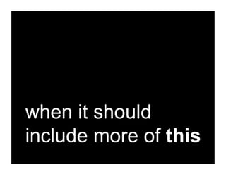 when it should
include more of this
 