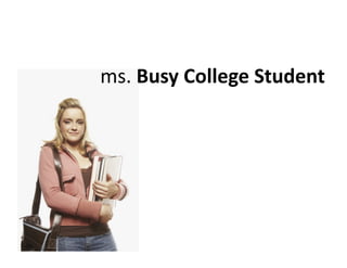 ms.	
  Busy	
  College	
  Student	
  
 