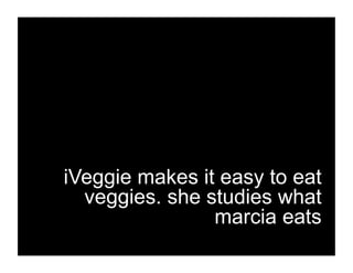 iVeggie makes it easy to eat
  veggies. she studies what
                marcia eats
 