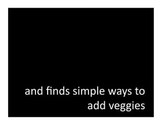 and	
  ﬁnds	
  simple	
  ways	
  to	
  
                  add	
  veggies	
  
 