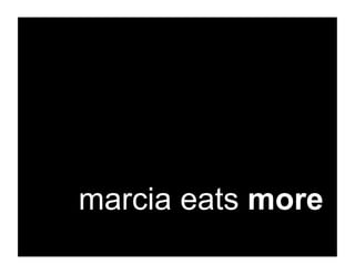marcia eats more
 