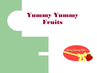 Yummy Yummy 
Fruits 
 