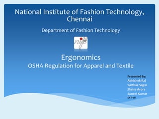National Institute of Fashion Technology,
Chennai
Presented By:
Abhishek Raj
Sarthak Sagar
Shriya Arora
Suneel Kumar
DFT-VII
Ergonomics
OSHA Regulation for Apparel and Textile
Department of Fashion Technology
 