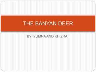 BY: YUMNA AND KHIZRA
THE BANYAN DEER
 