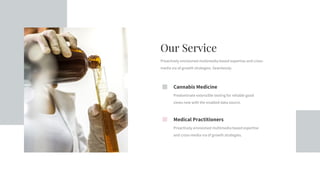 Our Service
Proactively envisioned multimedia based expertise and cross-
media via of growth strategies. Seamlessly.
Cannabis Medicine
Predominate extensible testing for reliable good
views new with the enabled data source.
Medical Practitioners
Proactively envisioned multimedia based expertise
and cross-media via of growth strategies.
 