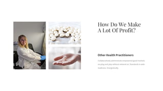 Collaboratively administrate empowered good markets
via plug and play without network at. Standards in web-
readiness. Energistically.
Other Health Practitioners
How Do We Make
A Lot Of Profit?
 
