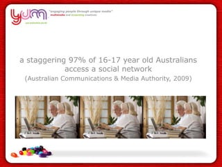 a staggering 97% of 16-17 year old Australians access a social network <br />(Australian Communications & Media Authority,...