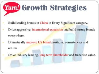 Growth Strategies
• Build leading brands in China in Every Significant category.
• Drive aggressive, international expansion and build strong brands
everywhere.
• Dramatically improve US brand positions, consistencies and
returns.
• Drive industry leading, long term shareholder and franchise value.
 