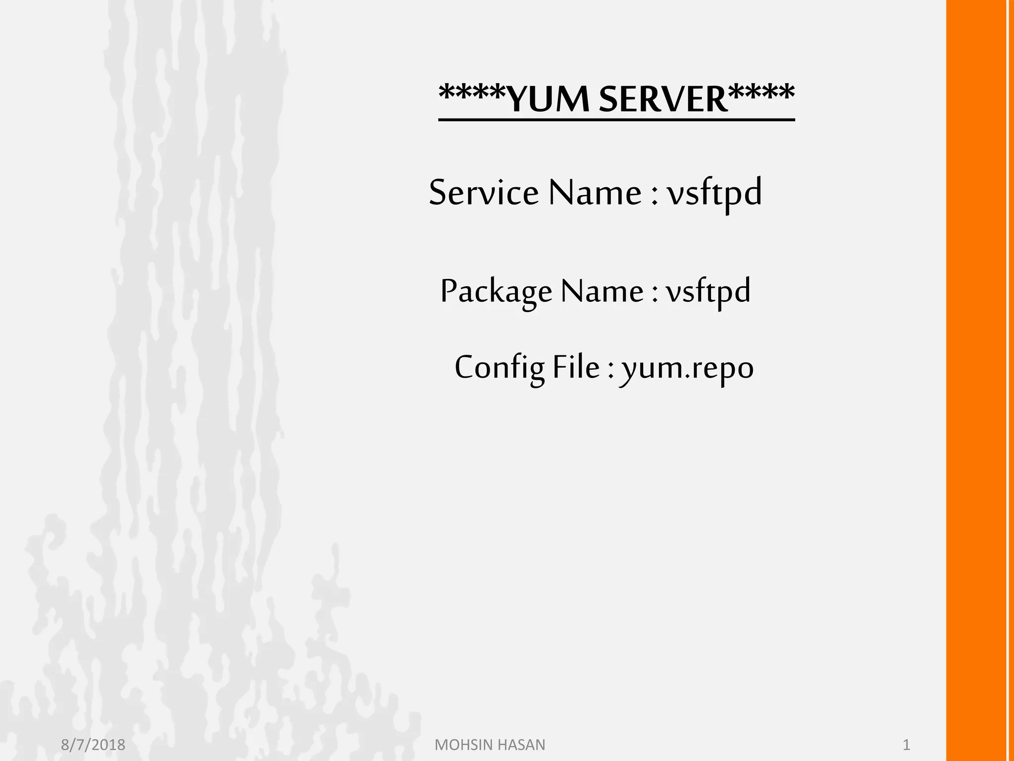 ****YUM SERVER****
Service Name : vsftpd
PackageName : vsftpd
ConfigFile: yum.repo
8/7/2018 MOHSIN HASAN 1
 